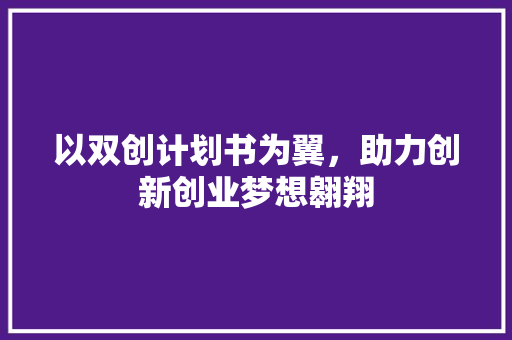 以双创计划书为翼，助力创新创业梦想翱翔