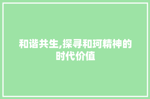 和谐共生,探寻和珂精神的时代价值
