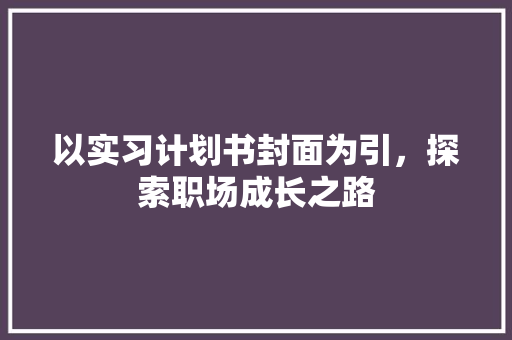 以实习计划书封面为引，探索职场成长之路