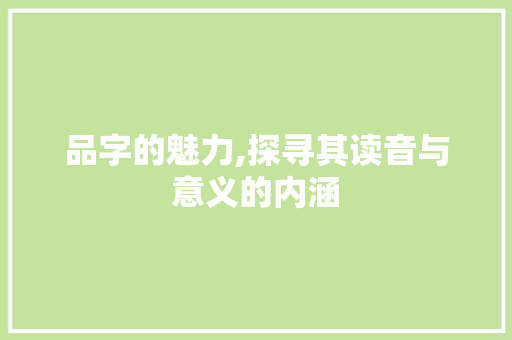 品字的魅力,探寻其读音与意义的内涵