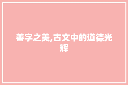 善字之美,古文中的道德光辉
