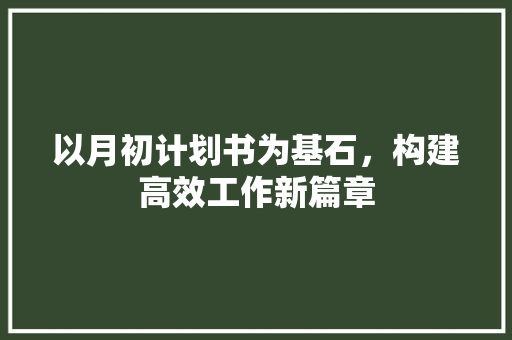 以月初计划书为基石，构建高效工作新篇章