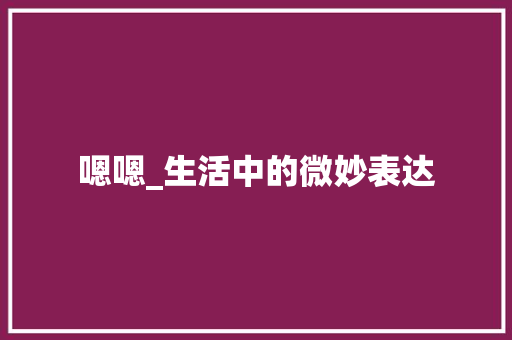 嗯嗯_生活中的微妙表达
