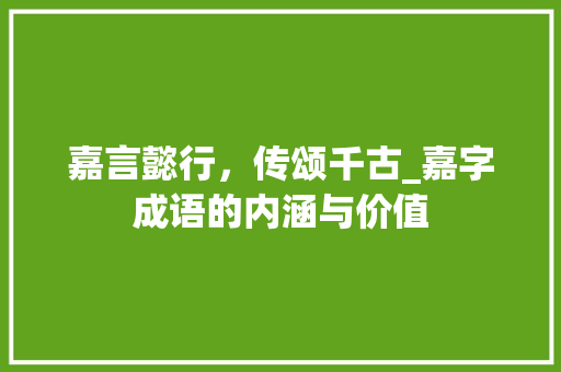 嘉言懿行，传颂千古_嘉字成语的内涵与价值