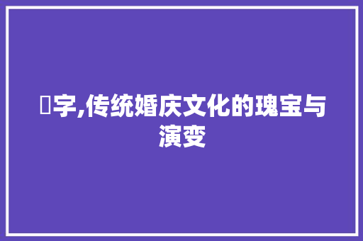 囍字,传统婚庆文化的瑰宝与演变