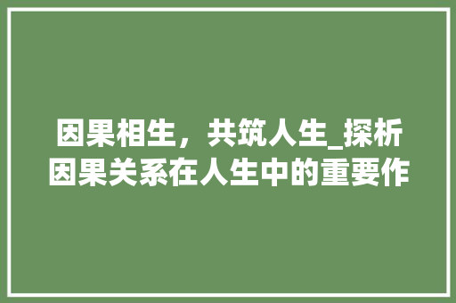 因果相生，共筑人生_探析因果关系在人生中的重要作用 个人简历