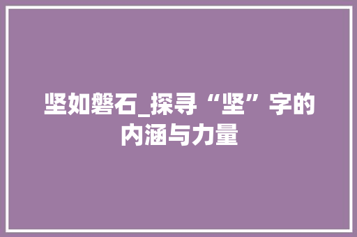 坚如磐石_探寻“坚”字的内涵与力量