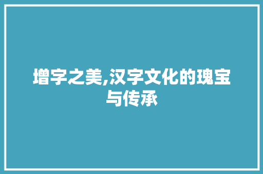 增字之美,汉字文化的瑰宝与传承