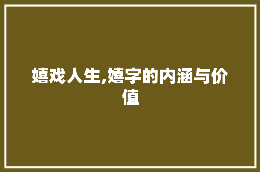 嬉戏人生,嬉字的内涵与价值