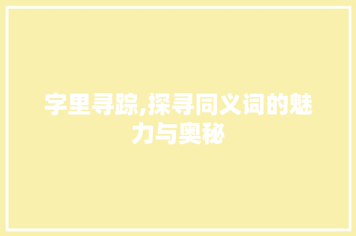 字里寻踪,探寻同义词的魅力与奥秘