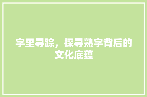 字里寻踪，探寻熟字背后的文化底蕴