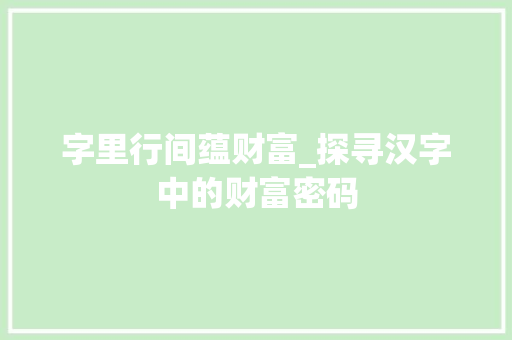 字里行间蕴财富_探寻汉字中的财富密码 合同范本