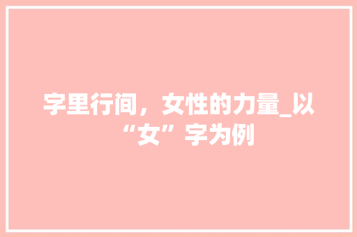 字里行间，女性的力量_以“女”字为例