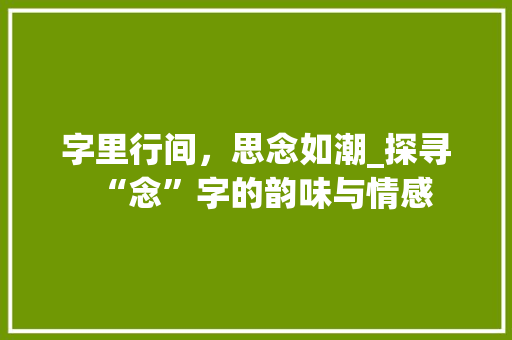 字里行间，思念如潮_探寻“念”字的韵味与情感