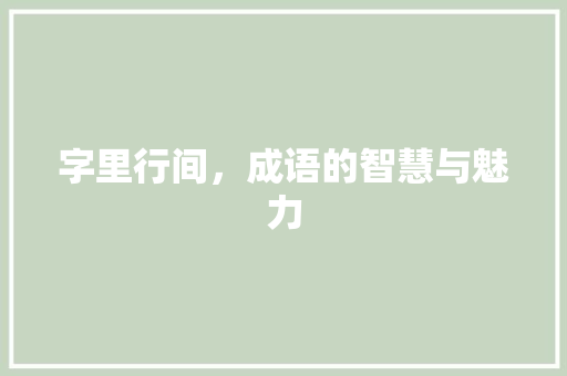 字里行间，成语的智慧与魅力 诗词鉴赏