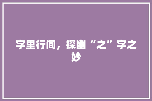 字里行间，探幽“之”字之妙