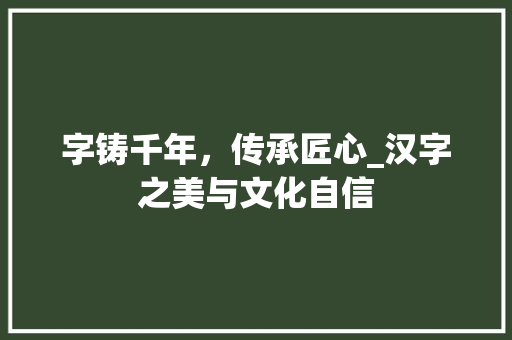 字铸千年，传承匠心_汉字之美与文化自信 合同范本