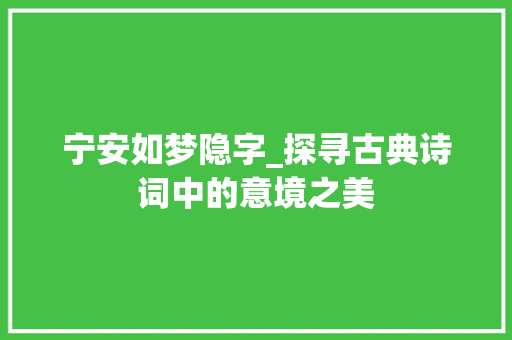 宁安如梦隐字_探寻古典诗词中的意境之美 名人名言