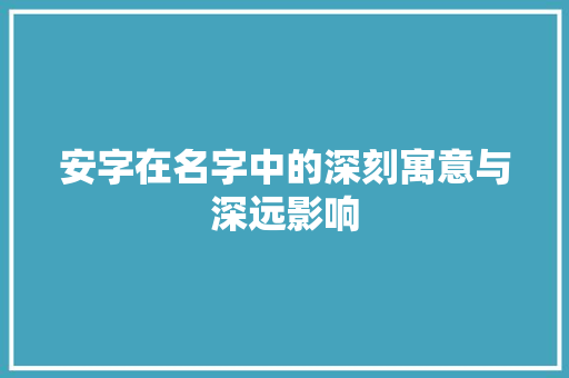 安字在名字中的深刻寓意与深远影响