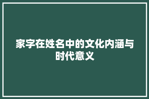 家字在姓名中的文化内涵与时代意义