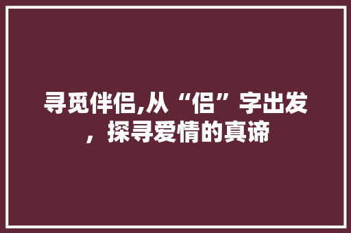 寻觅伴侣,从“侣”字出发，探寻爱情的真谛
