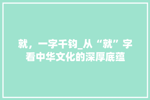 就，一字千钧_从“就”字看中华文化的深厚底蕴