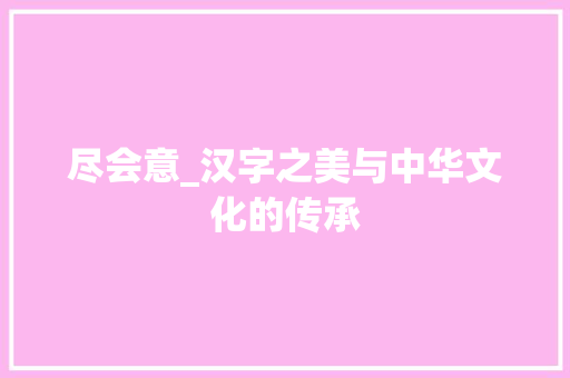 尽会意_汉字之美与中华文化的传承