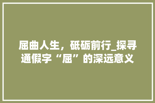 屈曲人生，砥砺前行_探寻通假字“屈”的深远意义