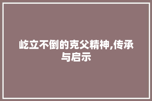 屹立不倒的克父精神,传承与启示 成语大全