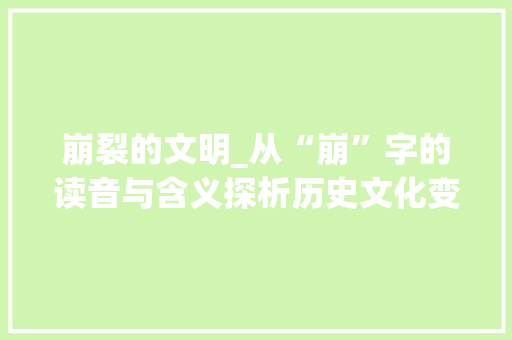 崩裂的文明_从“崩”字的读音与含义探析历史文化变迁 演讲稿