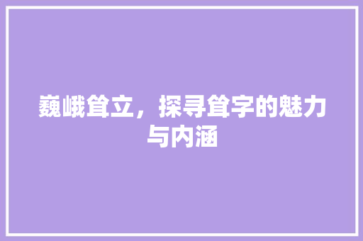 巍峨耸立，探寻耸字的魅力与内涵