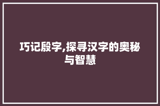 巧记殷字,探寻汉字的奥秘与智慧