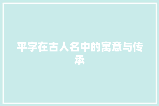 平字在古人名中的寓意与传承