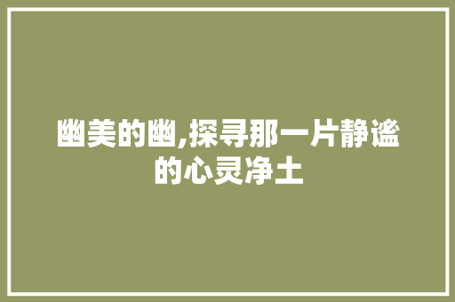 幽美的幽,探寻那一片静谧的心灵净土