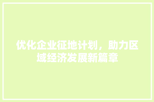优化企业征地计划，助力区域经济发展新篇章