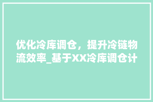 优化冷库调仓，提升冷链物流效率_基于XX冷库调仓计划的讨论