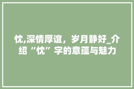 忱,深情厚谊，岁月静好_介绍“忱”字的意蕴与魅力