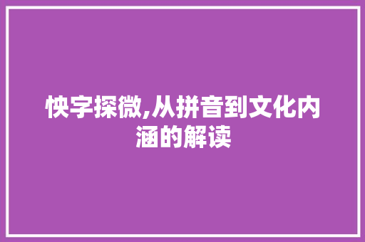 怏字探微,从拼音到文化内涵的解读 诗词鉴赏