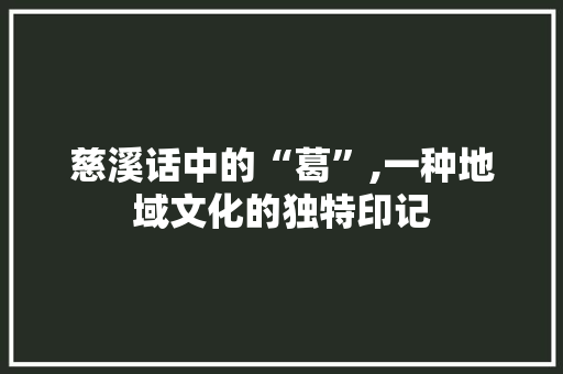 慈溪话中的“葛”,一种地域文化的独特印记