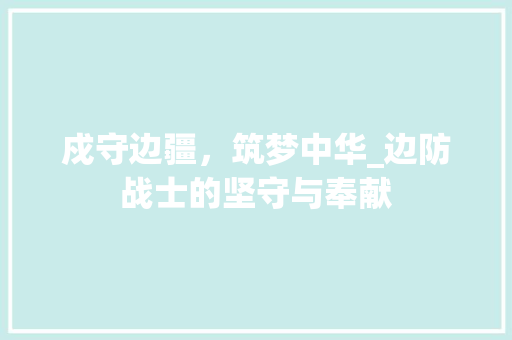 戍守边疆，筑梦中华_边防战士的坚守与奉献