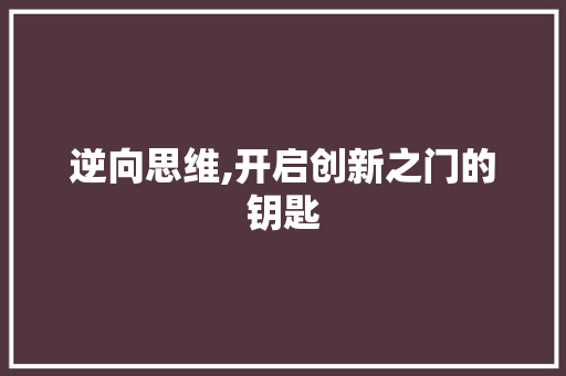 逆向思维,开启创新之门的钥匙