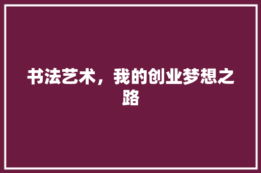 书法艺术，我的创业梦想之路