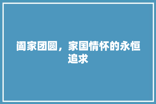 阖家团圆，家国情怀的永恒追求