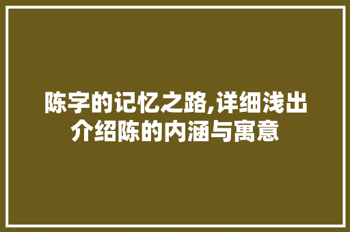陈字的记忆之路,详细浅出介绍陈的内涵与寓意