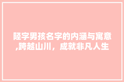 陉字男孩名字的内涵与寓意,跨越山川，成就非凡人生