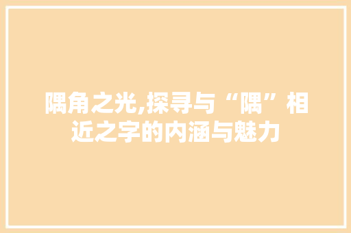 隅角之光,探寻与“隅”相近之字的内涵与魅力