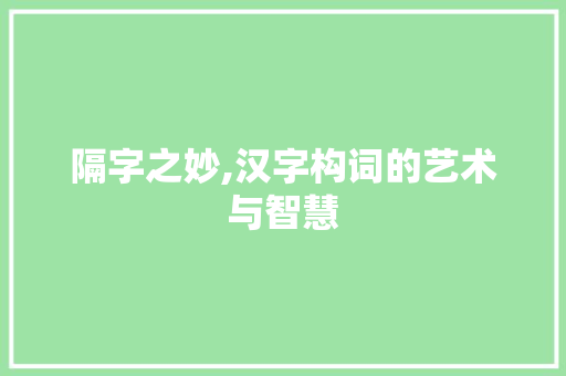 隔字之妙,汉字构词的艺术与智慧