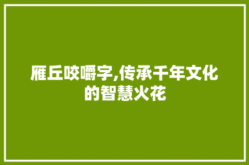 雁丘咬嚼字,传承千年文化的智慧火花