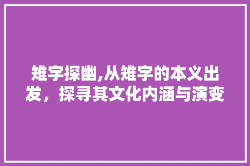 雉字探幽,从雉字的本义出发，探寻其文化内涵与演变
