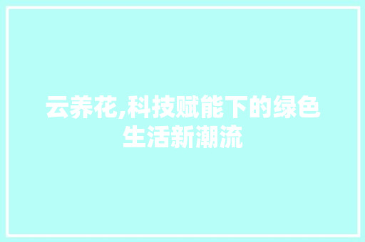 云养花,科技赋能下的绿色生活新潮流